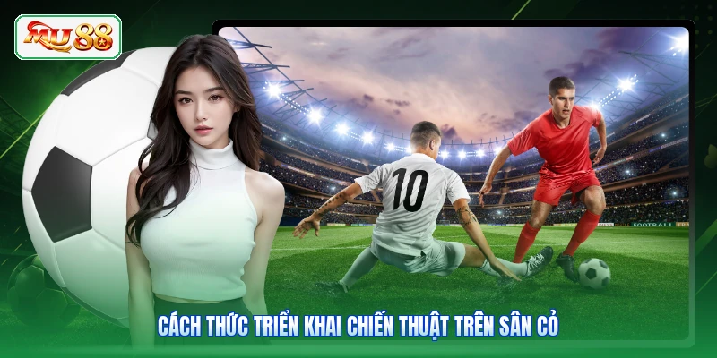 Cách thức triển khai chiến thuật trên sân cỏ