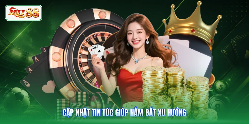 Cập nhật tin tức giúp nắm bắt xu hướng