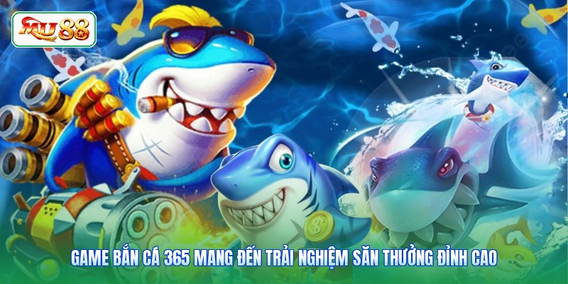 Game bắn cá 365 mang đến trải nghiệm săn thưởng đỉnh cao