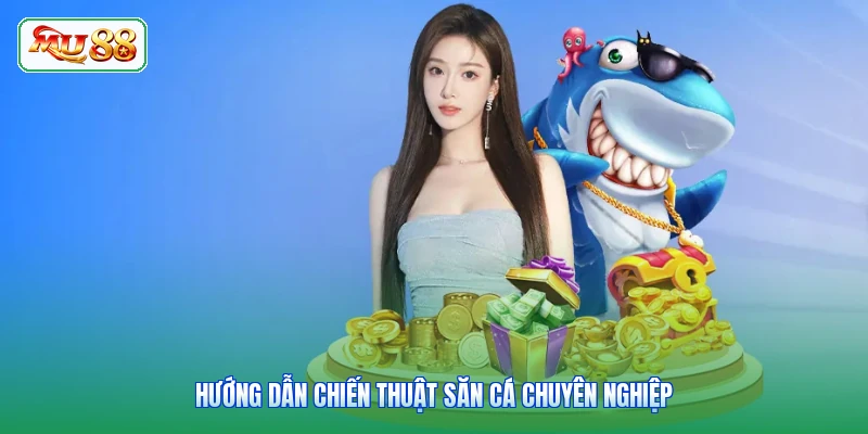 Hướng dẫn chiến thuật săn cá chuyên nghiệp