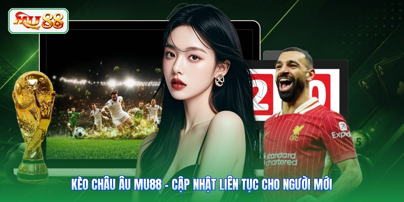 Kèo Châu Âu MU88 - Cập Nhật Liên Tục Cho Người Mới
