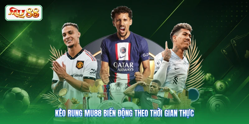 Kèo rung MU88 biến động theo thời gian thực