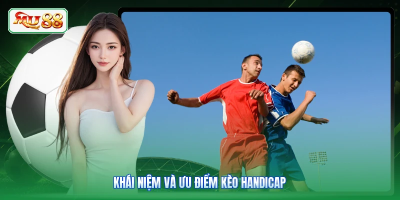 Khái niệm và ưu điểm kèo Handicap