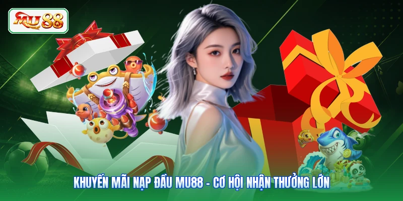 Khuyến Mãi Nạp Đầu MU88 - Cơ Hội Nhận Thưởng Lớn