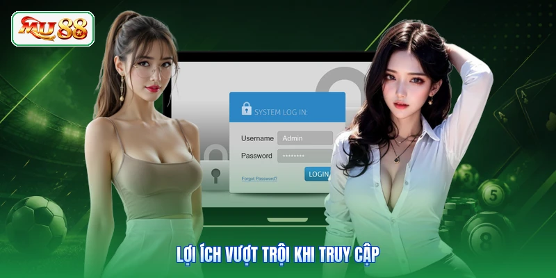 Lợi ích vượt trội khi truy cập