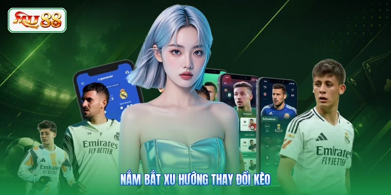 Nắm bắt xu hướng thay đổi kèo