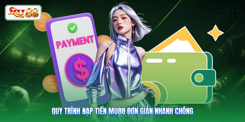 Quy trình nạp tiền MU88 đơn giản nhanh chóng
