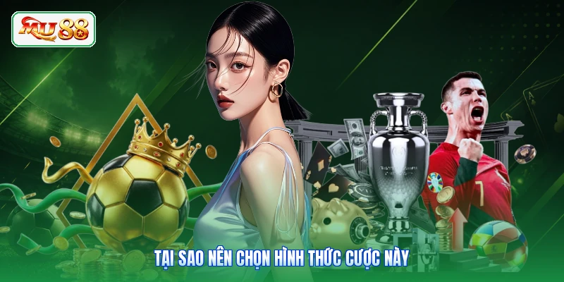 Tại sao nên chọn hình thức cược này