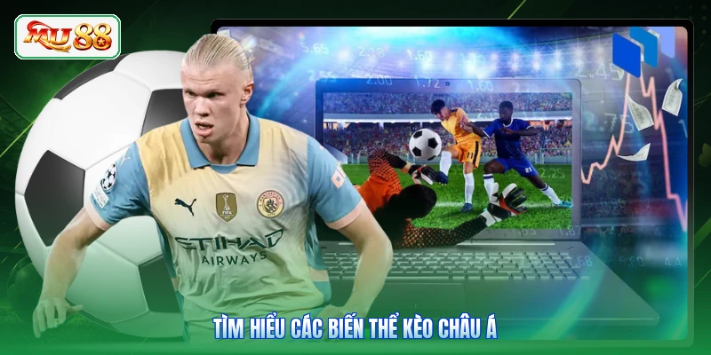 Tìm hiểu các biến thể kèo châu Á