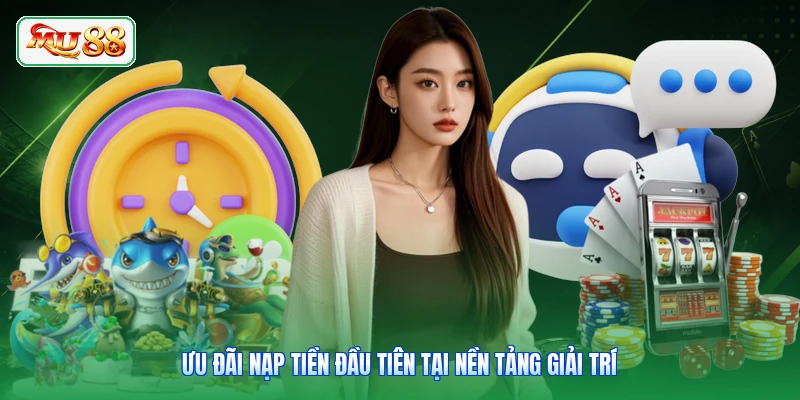 Ưu đãi nạp tiền đầu tiên tại nền tảng giải trí